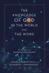 The Knowledge of God in the World and the Word (An Introduction to Classical Apologetics) by Douglas Groothuis, Andrew I. Shepardson, 9780310113072