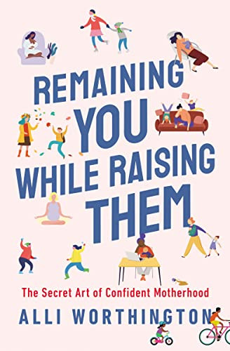 Remaining You While Raising Them (The Secret Art of Confident Motherhood) by Alli Worthington, 9780310358794