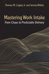 Mastering Work Intake (From Chaos to Predictable Delivery) by Thomas M. Cagley, Jeremy Willets, 9781604272000