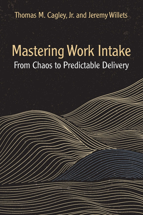 Mastering Work Intake (From Chaos to Predictable Delivery) by Thomas M. Cagley, Jeremy Willets, 9781604272000