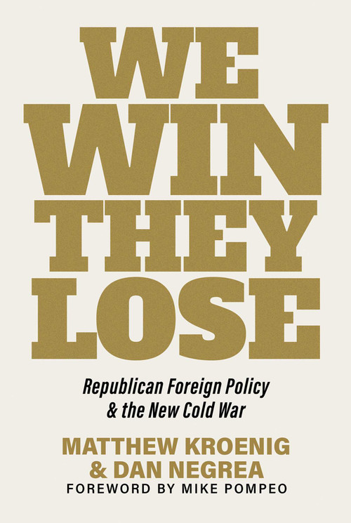 We Win, They Lose (Republican Foreign Policy and the New Cold War) by Matthew Kroenig, Dan Negrea, Mike Pompeo, 9781645720928