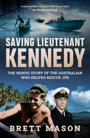 Saving Lieutenant Kennedy (The heroic story of the Australian who helped rescue JFK) by Brett Mason, 9781742237879