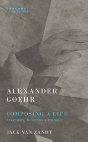 Alexander Goehr, Composing a Life (Teachers, Mentors, and Models) by Jack Van Zandt, Sally Groves, Alexander Goehr, 9781800173576