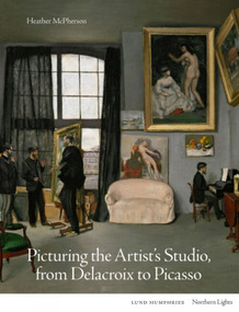 Picturing the Artist's Studio, from Delacroix to Picasso by Heather McPherson, Heather McPherson, 9781848225213