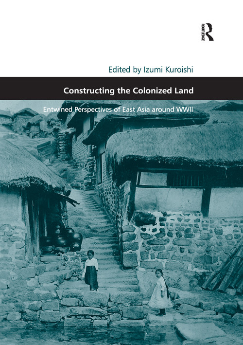 Constructing the Colonized Land (Entwined Perspectives of East Asia around WWII) - 9781138248977 by Izumi Kuroishi, 9781138248977