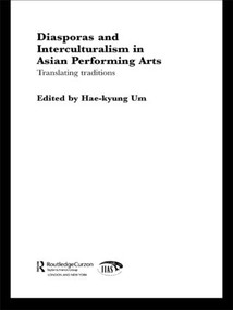 Diasporas and Interculturalism in Asian Performing Arts (Translating Traditions) by Hae-kyung Um, 9780415405911