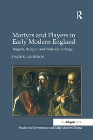 Martyrs and Players in Early Modern England (Tragedy, Religion and Violence on Stage) - 9781138274822 by David K. Anderson, 9781138274822