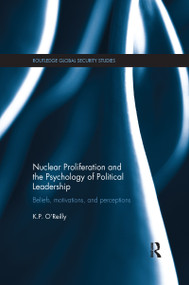 Nuclear Proliferation and the Psychology of Political Leadership (Beliefs, Motivations and Perceptions) - 9781138200821 by Kelly O'Reilly, 9781138200821