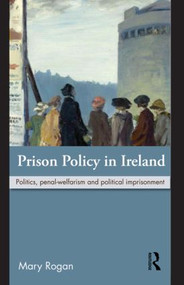 Prison Policy in Ireland (Politics, Penal-Welfarism and Political Imprisonment) - 9780415616195 by Mary Rogan, 9780415616195
