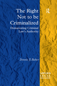 The Right Not to be Criminalized (Demarcating Criminal Law's Authority) - 9781138273726 by Dennis J. Baker, 9781138273726