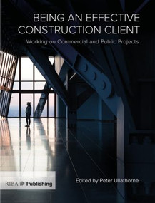 Being an Effective Construction Client (Working on Commercial and Public Projects) by Peter Ullathorne, 9781859465769