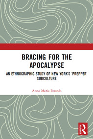 Bracing for the Apocalypse (An Ethnographic Study of New York's ‘Prepper' Subculture) - 9780367509545 by Anna Maria Bounds, 9780367509545