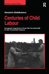Centuries of Child Labour (European Experiences from the Seventeenth to the Twentieth Century) - 9781138263543 by Marjatta Rahikainen, 9781138263543