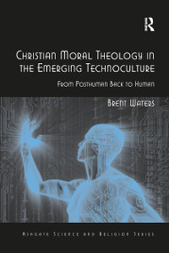 Christian Moral Theology in the Emerging Technoculture (From Posthuman Back to Human) - 9781032099040 by Brent Waters, 9781032099040