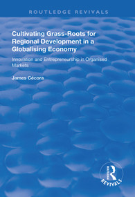 Cultivating Grass-Roots for Regional Development in a Globalising Economy (Innovation and Entrepreneurship in Organised Markets) - 9781138612297 by James Cécora, 9781138612297