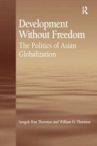 Development Without Freedom (The Politics of Asian Globalization) - 9781138276383 by Songok Han Thornton, 9781138276383