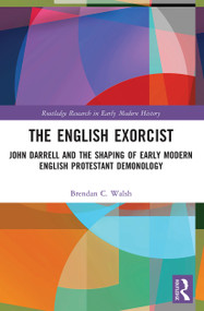 The English Exorcist (John Darrell and the Shaping of Early Modern English Protestant Demonology) - 9780367528249 by Brendan C. Walsh, 9780367528249
