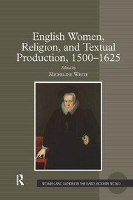 English Women, Religion, and Textual Production, 1500-1625 - 9781138260801 by Micheline White, 9781138260801