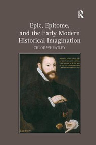 Epic, Epitome, and the Early Modern Historical Imagination - 9781138262263 by Chloe Wheatley, 9781138262263