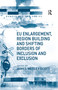 EU Enlargement, Region Building and Shifting Borders of Inclusion and Exclusion - 9781138259195 by James Wesley Scott, 9781138259195