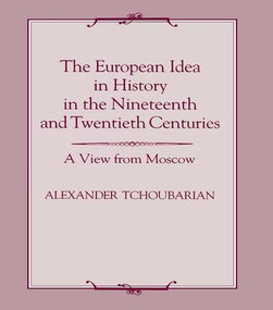 The European Idea in History in the Nineteenth and Twentieth Centuries (A View From Moscow) - 9781138969117 by Alexander Tchoubarian, 9781138969117