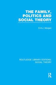 The Family, Politics, and Social Theory (RLE Social Theory) - 9781138989238 by D.H.J. Morgan, 9781138989238