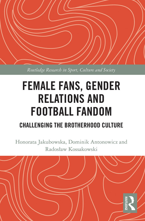 Female Fans, Gender Relations and Football Fandom (Challenging the Brotherhood Culture) - 9780367544157 by Honorata Jakubowska, Dominik Antonowicz, Radoslaw Kossakowski, 9780367544157