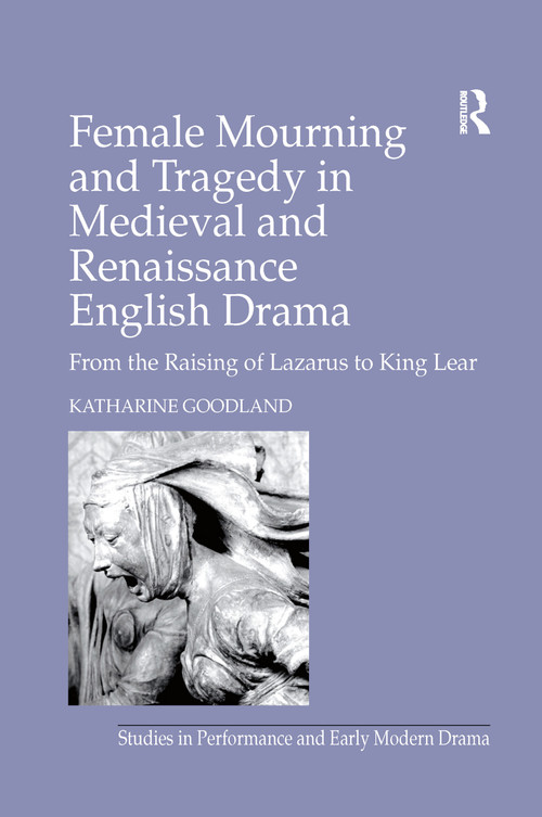 Female Mourning and Tragedy in Medieval and Renaissance English Drama (From the Raising of Lazarus to King Lear) - 9781138275638 by Katharine Goodland, 9781138275638