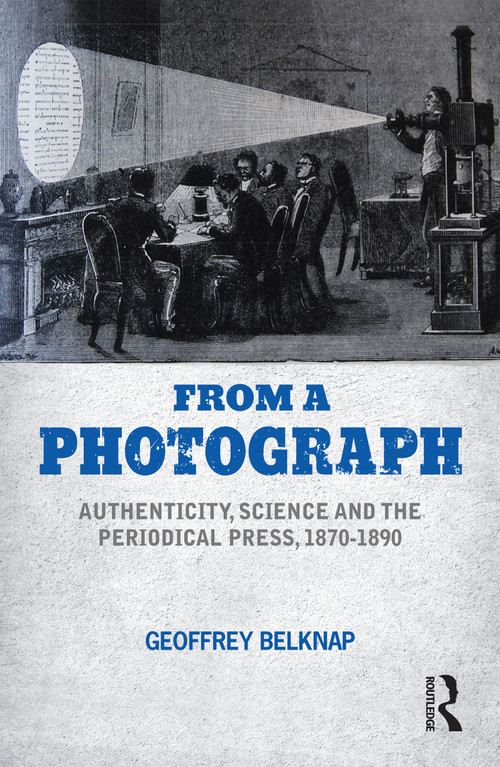 From a Photograph (Authenticity, Science and the Periodical Press, 1870-1890) by Geoffrey Belknap, 9781350141339