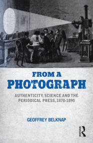 From a Photograph (Authenticity, Science and the Periodical Press, 1870-1890) by Geoffrey Belknap, 9781350141339