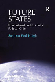 Future States (From International to Global Political Order) - 9781138273672 by Stephen Paul Haigh, 9781138273672