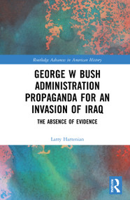 George W Bush Administration Propaganda for an Invasion of Iraq (The Absence of Evidence) - 9780367558857 by Larry Hartenian, 9780367558857