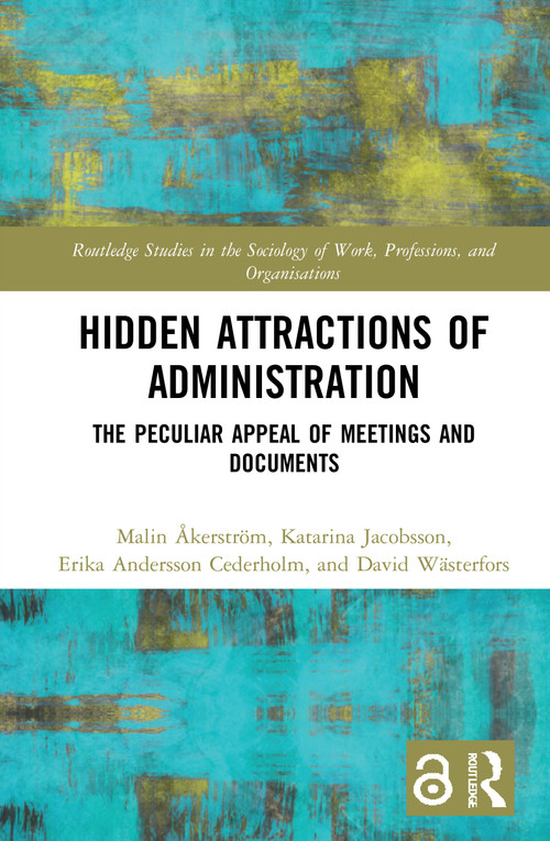 Hidden Attractions of Administration (The Peculiar Appeal of Meetings and Documents) - 9780367622268 by Malin Åkerström, Katarina Jacobsson, Erika Andersson Cederholm, David Wästerfors, 9780367622268