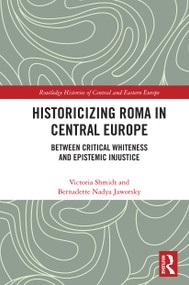 Historicizing Roma in Central Europe (Between Critical Whiteness and Epistemic Injustice) - 9780367546168 by Victoria Shmidt, Bernadette Nadya Jaworsky, 9780367546168