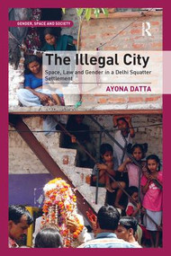The Illegal City (Space, Law and Gender in a Delhi Squatter Settlement) - 9781138248328 by Ayona Datta, 9781138248328