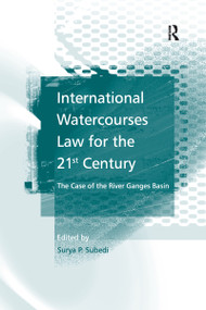 International Watercourses Law for the 21st Century (The Case of the River Ganges Basin) by Surya P.Subedi, 9781138254008
