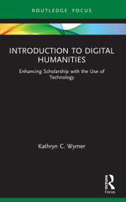 Introduction to Digital Humanities (Enhancing Scholarship with the Use of Technology) by Kathryn C. Wymer, 9780367711153