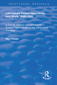 Lancashire Cotton Operatives and Work, 1900-1950 (A Social History of Lancashire Cotton Operatives in the Twentieth Century) - 9781138725553 by Alan Fowler, 9781138725553