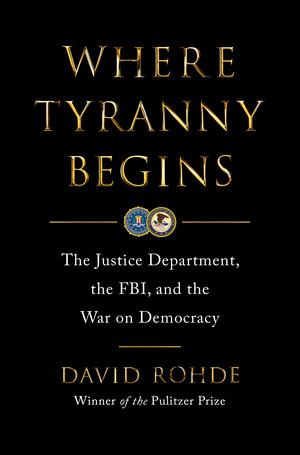 Where Tyranny Begins (The Justice Department, the FBI, and the War on Democracy) by David Rohde, 9780393881967