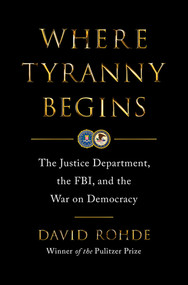 Where Tyranny Begins (The Justice Department, the FBI, and the War on Democracy) by David Rohde, 9780393881967