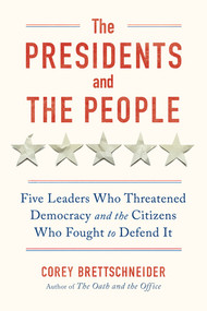 The Presidents and the People (Five Leaders Who Threatened Democracy and the Citizens Who Fought to Defend It) by Corey Brettschneider, 9781324006275