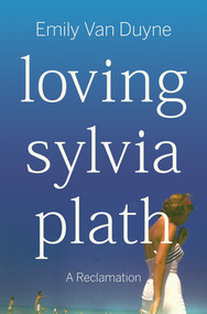 Loving Sylvia Plath (A Reclamation) by Emily Van Duyne, 9781324006978