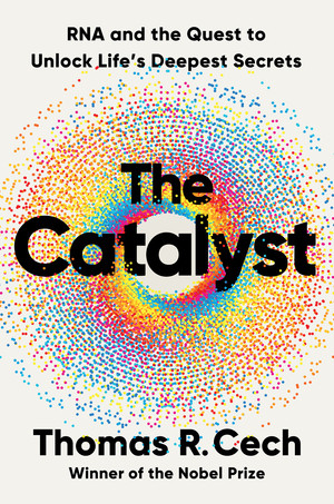 The Catalyst (RNA and the Quest to Unlock Life's Deepest Secrets) by Thomas R. Cech, 9781324050681