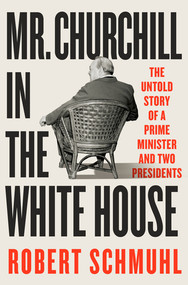 Mr. Churchill in the White House (The Untold Story of a Prime Minister and Two Presidents) by Robert Schmuhl, 9781324093428