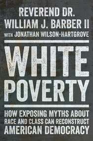 White Poverty (How Exposing Myths About Race and Class Can Reconstruct American Democracy) by William J. Barber II, Jonathan Wilson-Hartgrove, 9781324094876