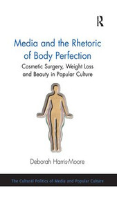 Media and the Rhetoric of Body Perfection (Cosmetic Surgery, Weight Loss and Beauty in Popular Culture) - 9781138269538 by Deborah Harris-Moore, 9781138269538