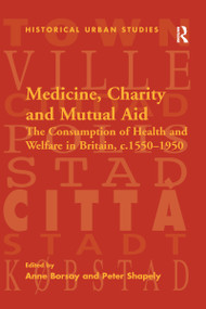 Medicine, Charity and Mutual Aid (The Consumption of Health and Welfare in Britain, c.1550-1950) - 9781138275652 by Peter Shapely, Anne Borsay, 9781138275652