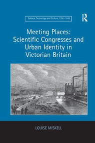 Meeting Places: Scientific Congresses and Urban Identity in Victorian Britain - 9781138267107 by Louise Miskell, 9781138267107