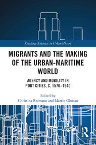 Migrants and the Making of the Urban-Maritime World (Agency and Mobility in Port Cities, c. 1570-1940) - 9780367543624 by Christina Reimann, Martin Öhman, 9780367543624