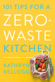 101 Tips for a Zero-Waste Kitchen by Kathryn Kellogg, 9781682688922